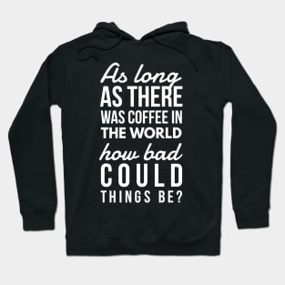 As long as there was coffee in the world how bad could things be? Hoodie